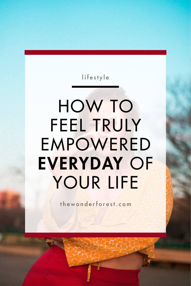 How to Feel TRULY Empowered Everyday of Your Life